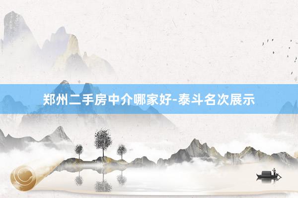 郑州二手房中介哪家好-泰斗名次展示