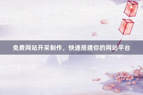 免费网站开采制作，快速搭建你的网站平台