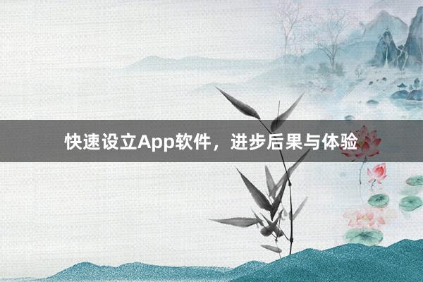 快速设立App软件，进步后果与体验
