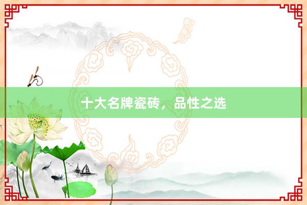 十大名牌瓷砖，品性之选