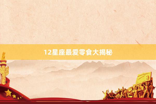 12星座最爱零食大揭秘