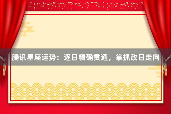 腾讯星座运势：逐日精确贯通，掌抓改日走向