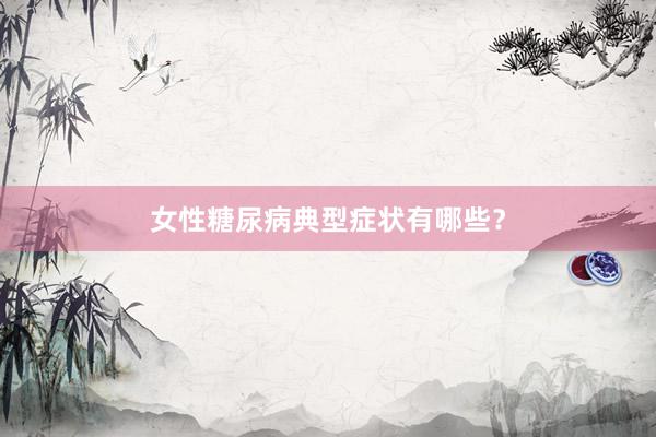 女性糖尿病典型症状有哪些？