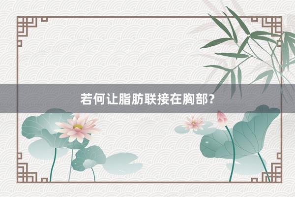 若何让脂肪联接在胸部？