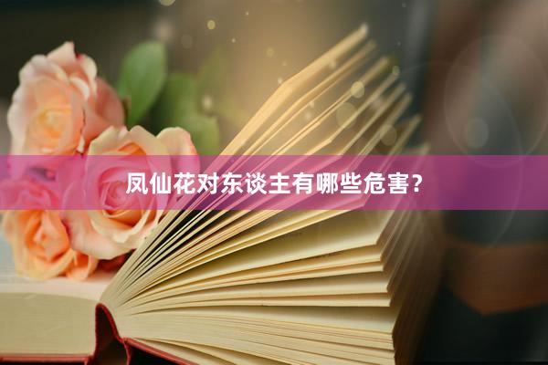 凤仙花对东谈主有哪些危害？