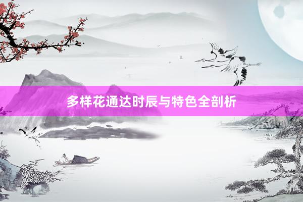多样花通达时辰与特色全剖析