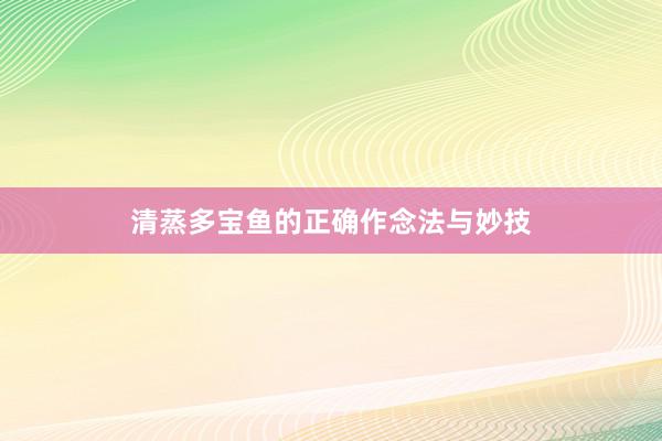 清蒸多宝鱼的正确作念法与妙技