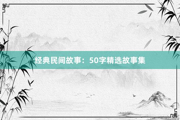 经典民间故事：50字精选故事集