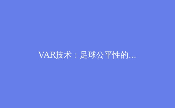 VAR技术：足球公平性的双刃剑 - 4