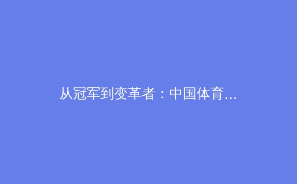 从冠军到变革者：中国体育产业数字化转型的深度剖析 - 3