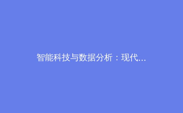 智能科技与数据分析：现代体育竞技的隐形冠军